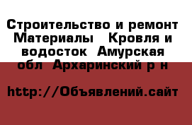 Строительство и ремонт Материалы - Кровля и водосток. Амурская обл.,Архаринский р-н